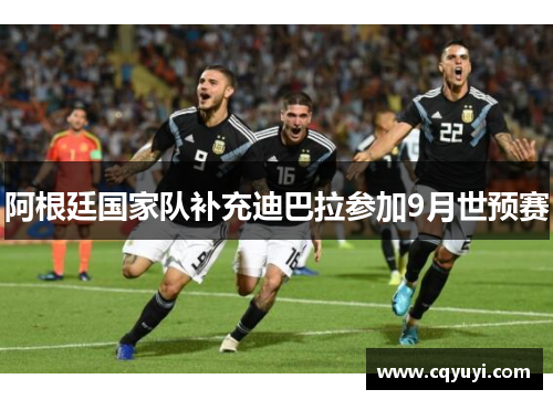 阿根廷国家队补充迪巴拉参加9月世预赛 阿根廷国家队补充迪巴拉参加9月世预赛