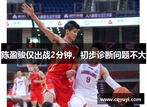 陈盈骏仅出战2分钟,初步诊断问题不大 陈盈骏仅出战2分钟,初步诊断问题不大