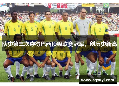 队史第三次夺得巴西顶级联赛冠军,创历史新高 队史第三次夺得巴西顶级联赛冠军,创历史新高