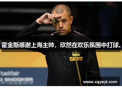 霍金斯感谢上海主帅,欣然在欢乐氛围中打球。 霍金斯感谢上海主帅,欣然在欢乐氛围中打球。