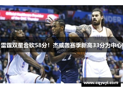 雷霆双星合砍58分!杰威轰赛季新高33分为中心 雷霆双星合砍58分!杰威轰赛季新高33分为中心