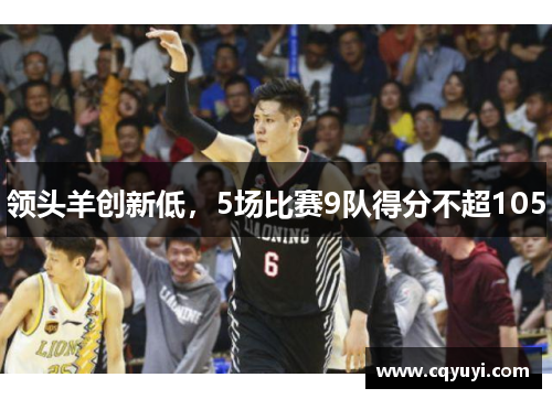 领头羊创新低,5场比赛9队得分不超105 领头羊创新低,5场比赛9队得分不超105