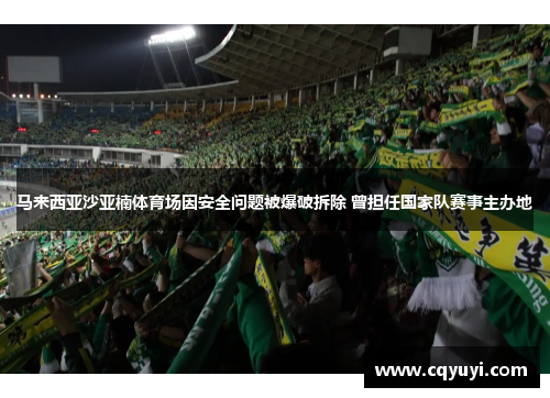 马来西亚沙亚楠体育场因安全问题被爆破拆除 曾担任国家队赛事主办地