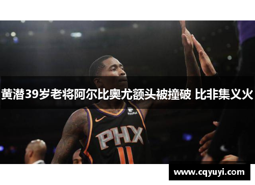 黄潜39岁老将阿尔比奥尤额头被撞破 比非集义火 黄潜39岁老将阿尔比奥尤额头被撞破 比非集义火