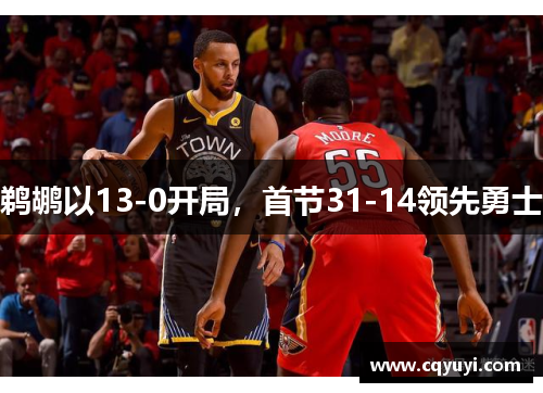 鹈鹕以13-0开局,首节31-14领先勇士 鹈鹕以13-0开局,首节31-14领先勇士