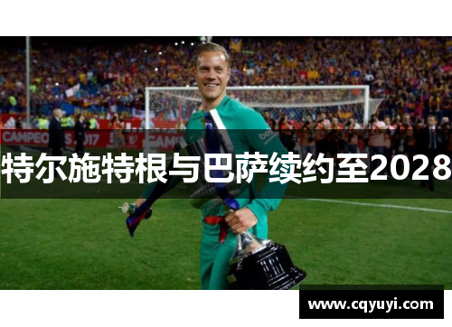 特尔施特根与巴萨续约至2028